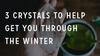 3 Crystals to Help You Get Through the Winter